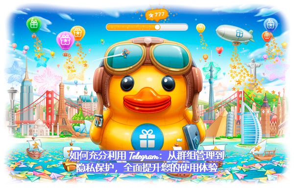 如何充分利用 Telegram：从群组管理到隐私保护，全面提升您的使用体验