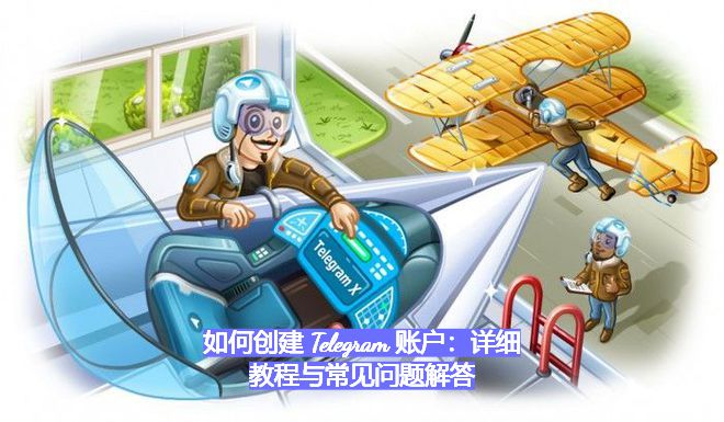 如何创建 Telegram 账户：详细教程与常见问题解答