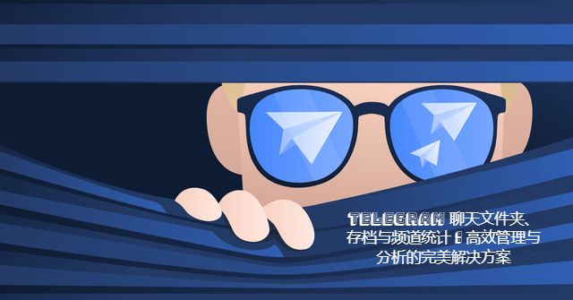 Telegram 聊天文件夹、存档与频道统计：高效管理与分析的完美解决方案