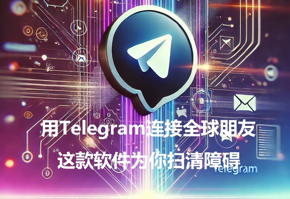 运用Telegram衔接全球朋友，这个软件为你扫清妨碍