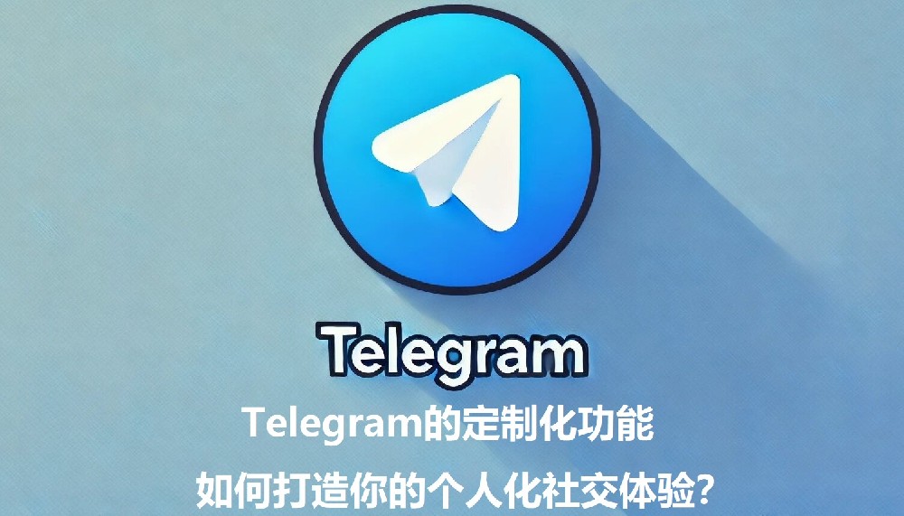 Telegram的定制化功用，怎么打造你的个人化交际体会？
