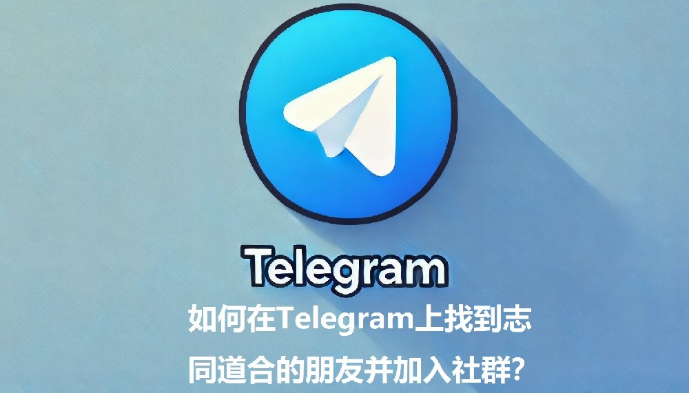 怎么在Telegram上找到情投意合的朋友并参加社群？