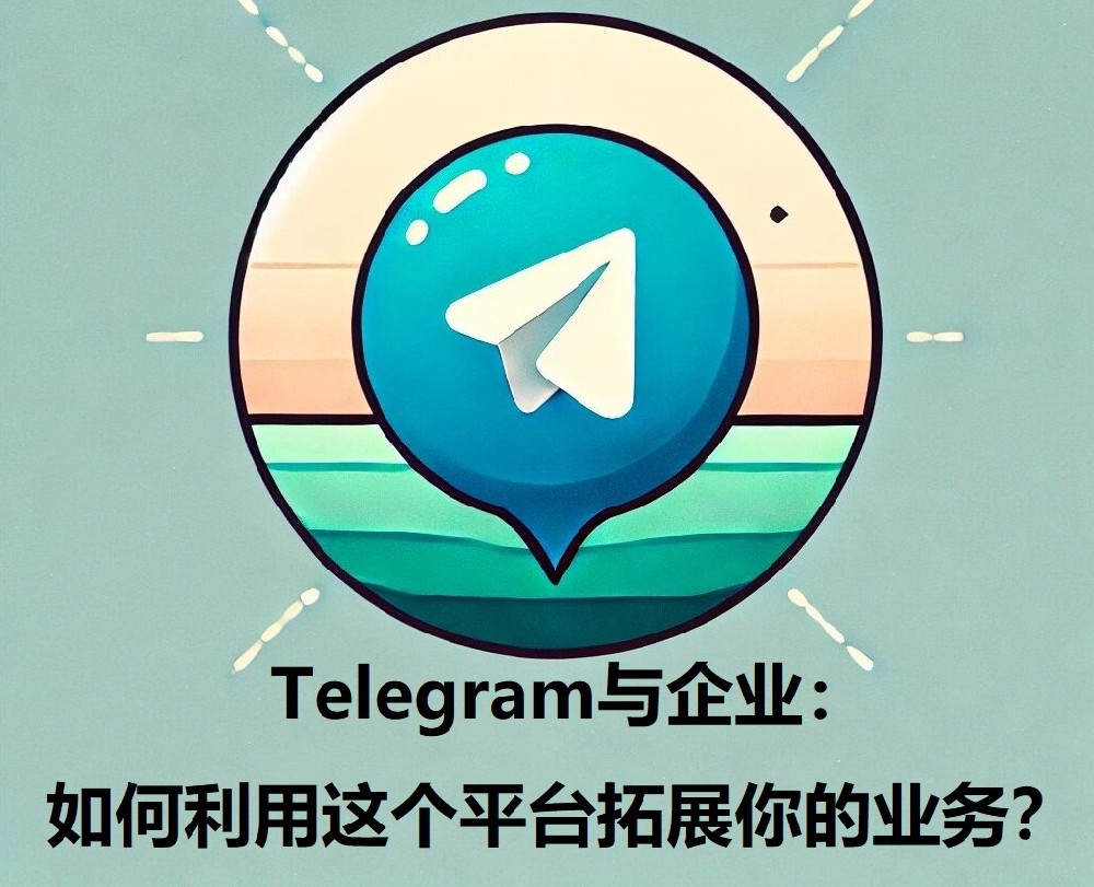 Telegram与企业：怎样运用这个途径拓展你的业务？
