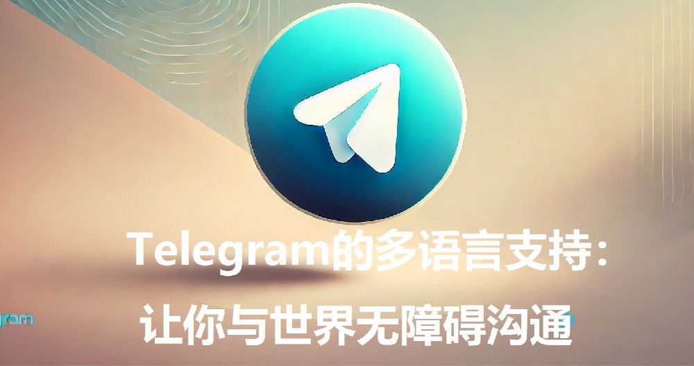 Telegram的多言语支撑：让你与国际无阻碍沟通