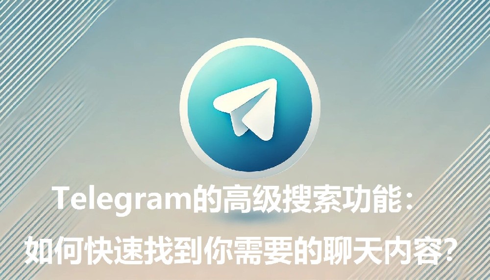 Telegram的高档查找功用：怎么快速找到你需求的谈天内容？