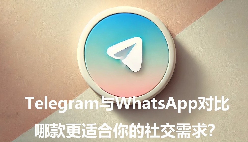 Telegram与WhatsApp对比，哪款更合适你的交际需求？
