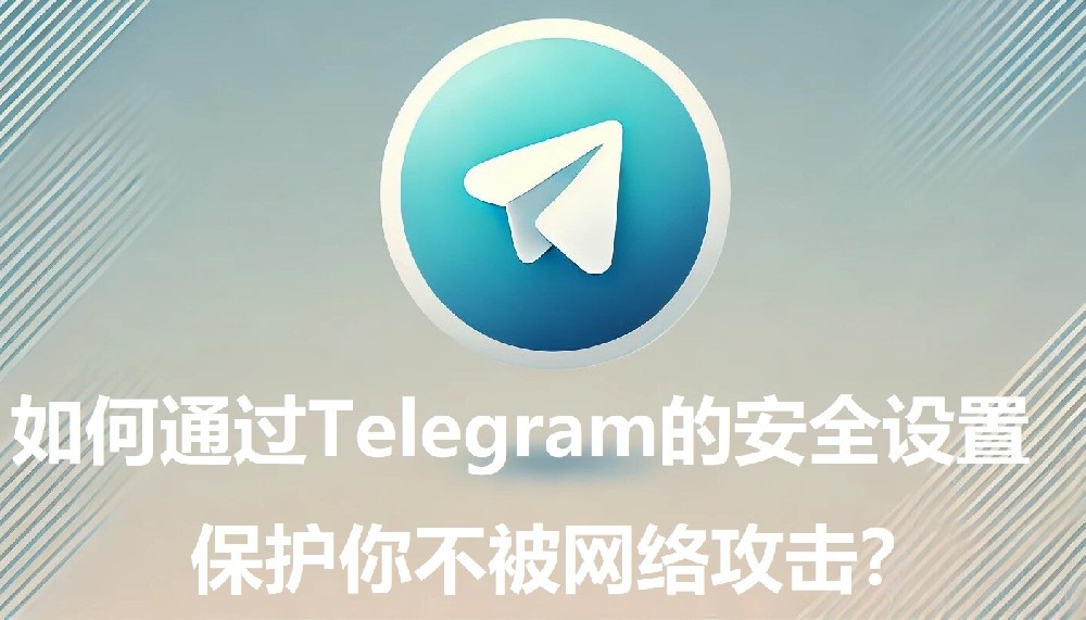 怎么经过Telegram的安全设置，维护你不被网络进犯？